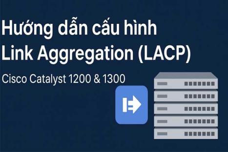 Hướng dẫn cấu hình Link Aggregation (LACP) trên Cisco Catalyst 1200 & 1300