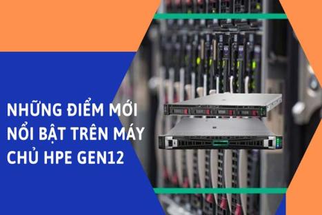 Những điểm mới nổi bật trên máy chủ HPE Gen12